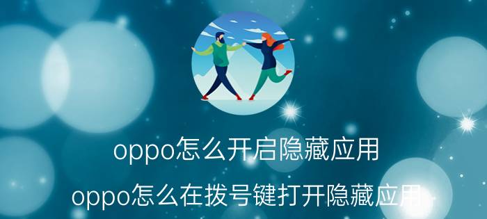 oppo怎么开启隐藏应用 oppo怎么在拨号键打开隐藏应用？